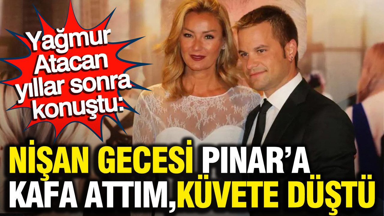 Yağmur Atacan’dan yıllar sonra itiraf etti: Nişan gecesi Pınar’a kafa attım, küvete düştü