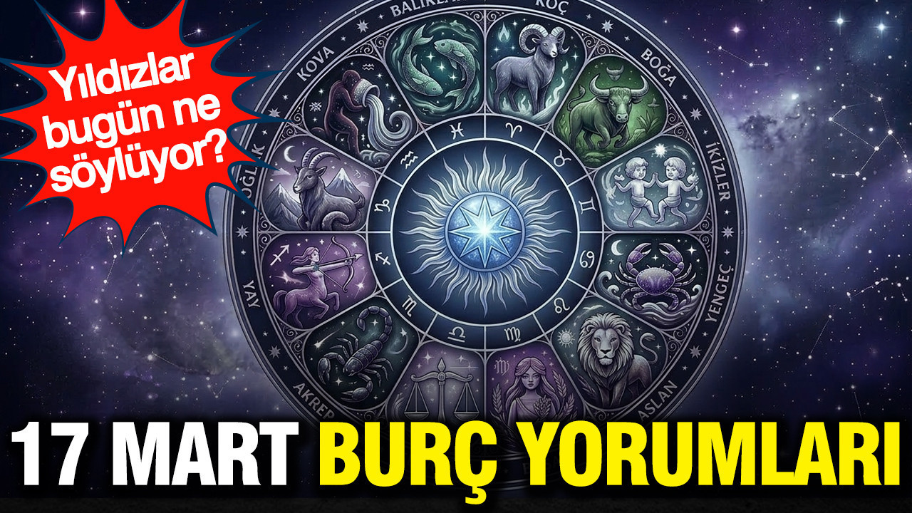 17 Mart günlük burç yorumu: Yıldızlar bugün ne söylüyor?