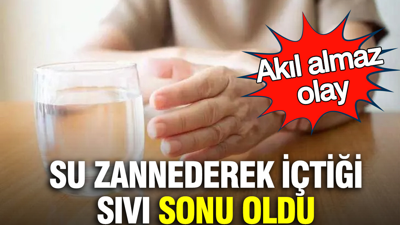 Akıl almaz olay: Su zannederek içtiği sıvı sonu oldu