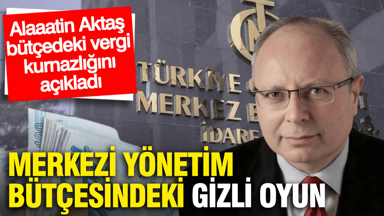 Alaattin Aktaş merkezi yönetimin vergi oyununu yazdı: Bütçe iyi gidiyor ama nasıl?