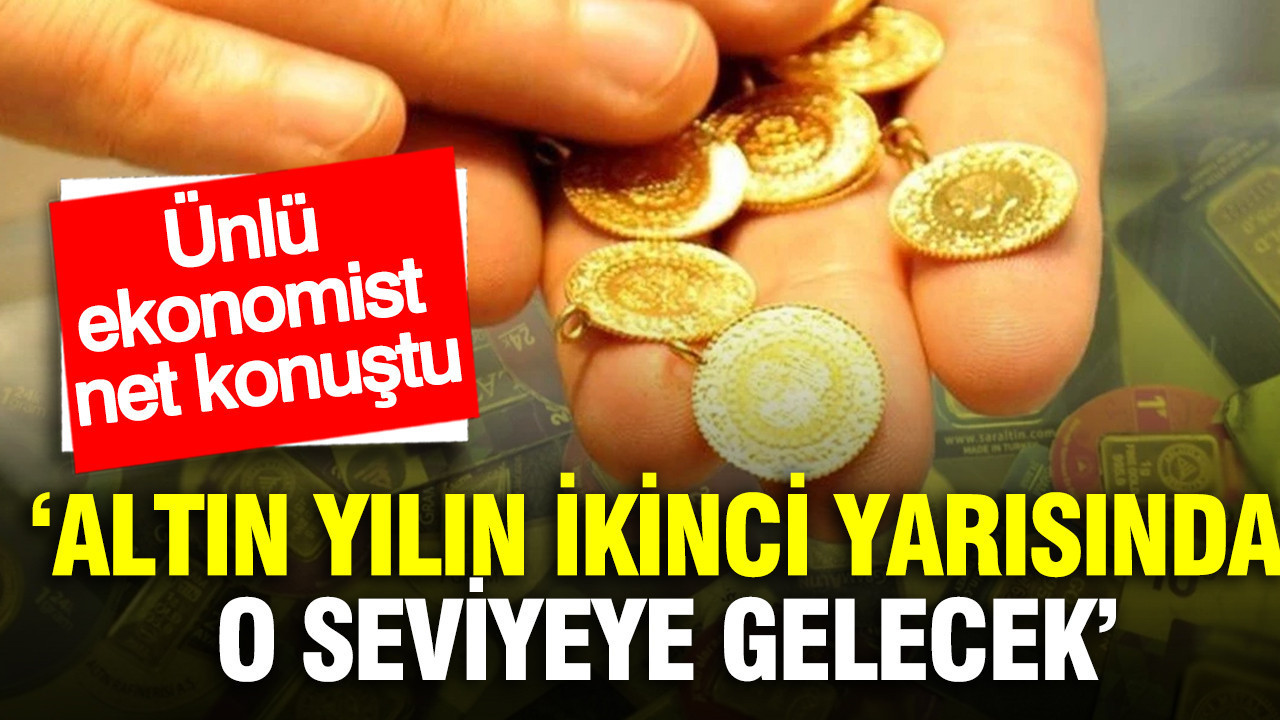‘Altın yılın ikinci yarısında o seviyeye gelecek’ Ünlü ekonomist rakam verdi