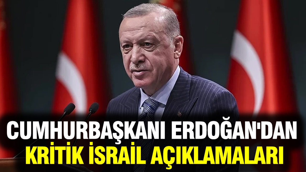 Cumhurbaşkanı Erdoğan'dan kritik İsrail açıklamaları