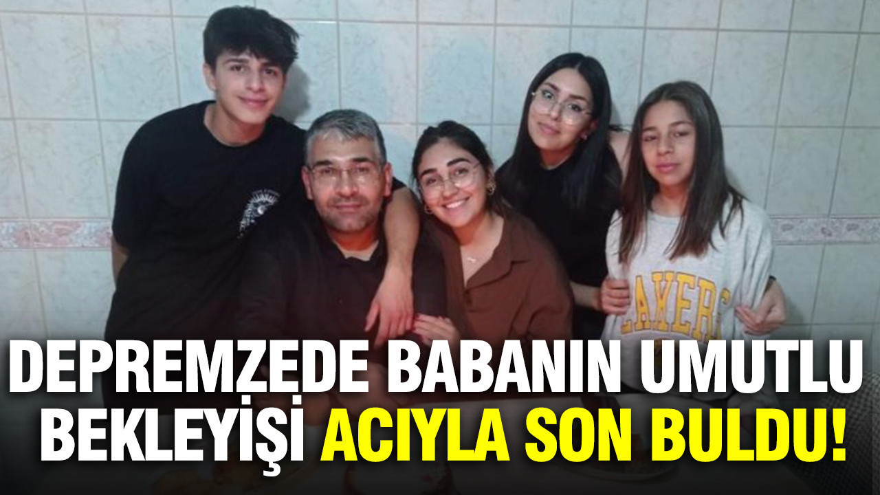 Depremzede babanın kayıp kızı için umutlu bekleyişi acıyla son buldu