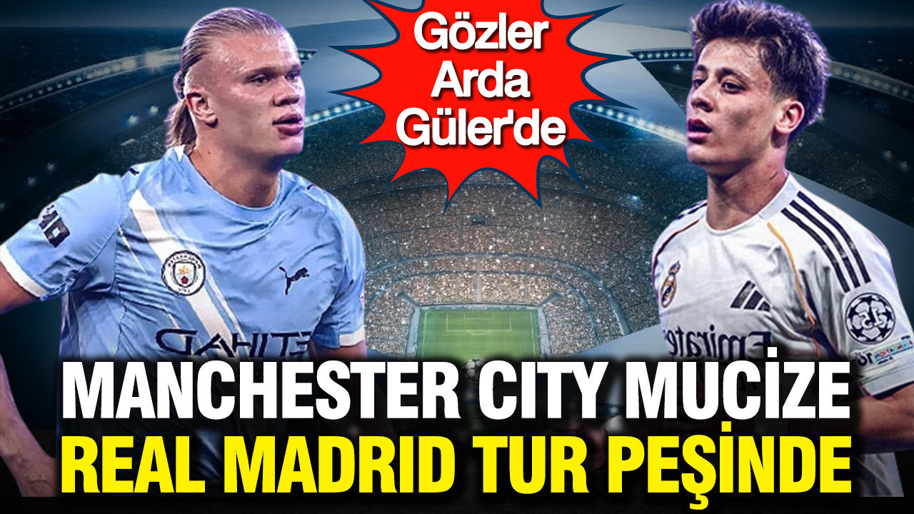 Gözler Arda Güler'de: Manchester City mucize, Real Madrid tur peşinde