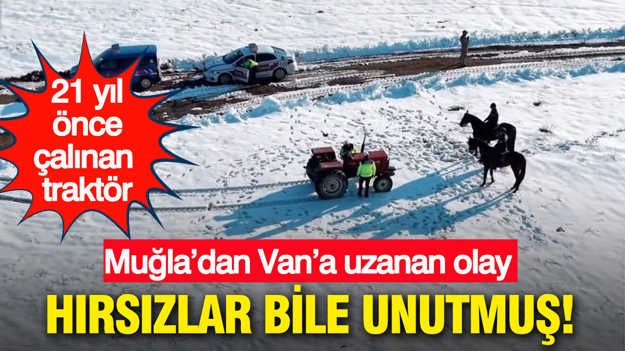 Hırsızlar bile unutmuş: 21 yıl önce çalınan traktör: Muğla’dan Van’a uzanan olay