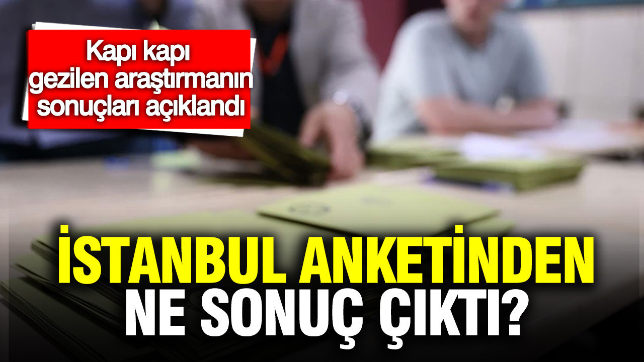 Kapı kapı gezilen araştırmanın sonuçları açıklandı: İstanbul anketinden ne sonuç çıktı?