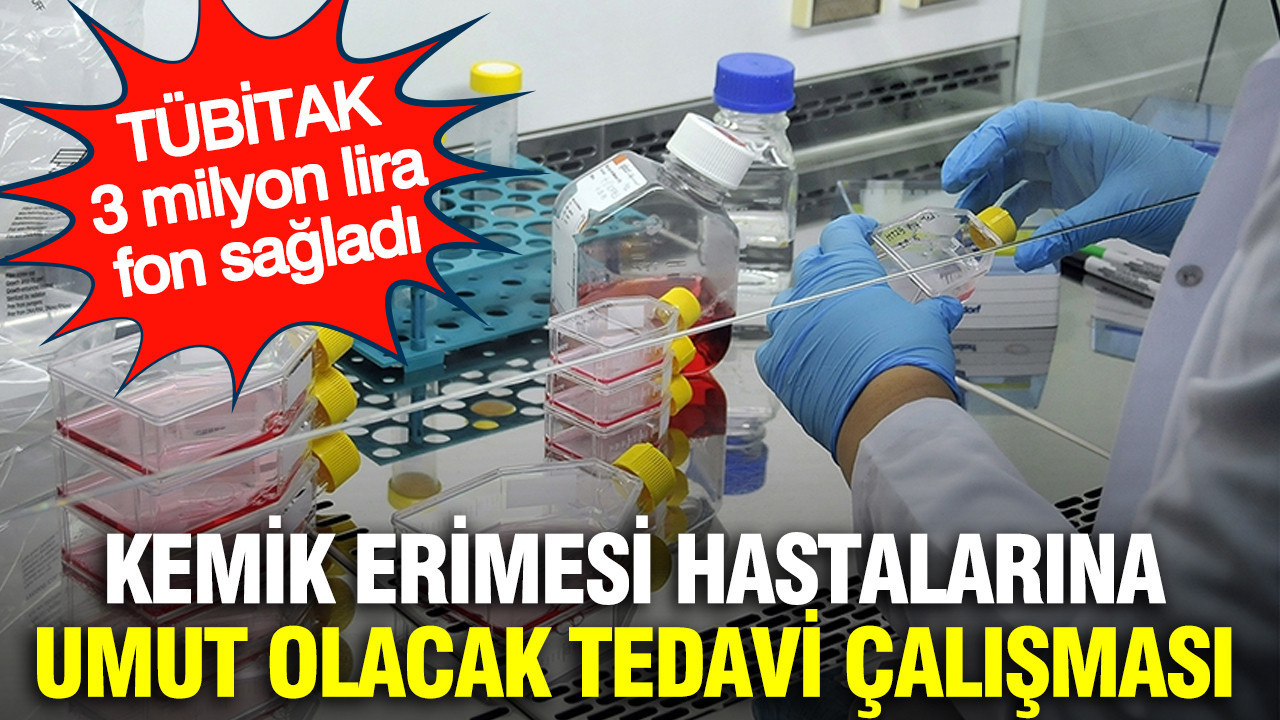 Kemik erimesi hastalarına umut olacak tedavi çalışması: TÜBİTAK 3 milyon lira fon sağladı