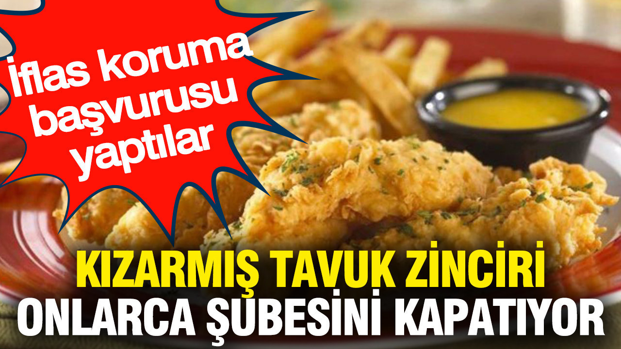 Kızarmış tavuk zinciri onlarca şubesini kapatıyor: İflas koruma başvurusu yaptılar