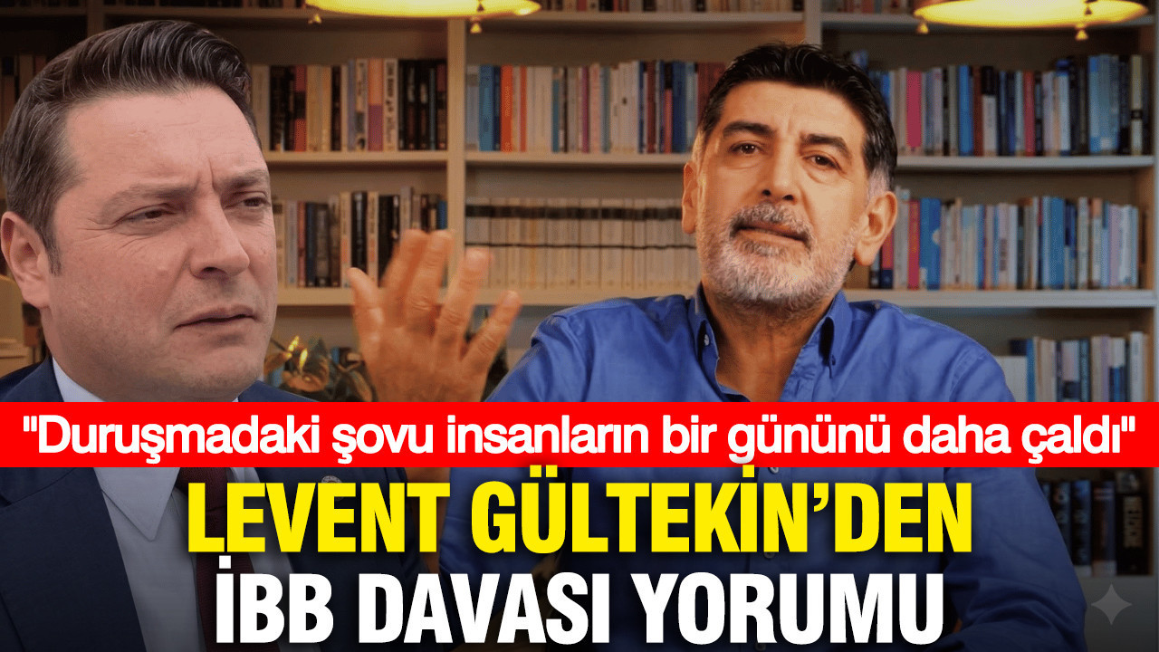 Levent Gültekin'den İBB davası yorumu: Şovu insanların bir gününü daha çaldı