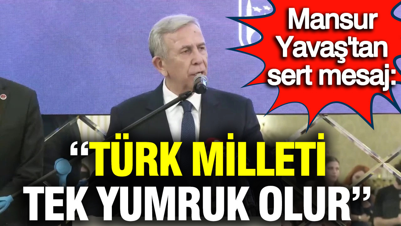 Mansur Yavaş’tan sert mesaj: “Türk milleti tek yumruk olur”