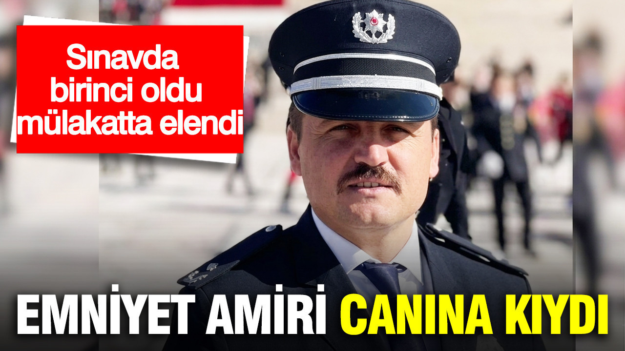 Sınavda birinci oldu, mülakatta elendi: Emniyet amiri canına kıydı