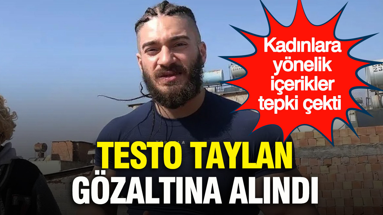 Sosyal medya fenomeni Testo Taylan gözaltına alındı: Kadınlara yönelik içerikler tepki çekti