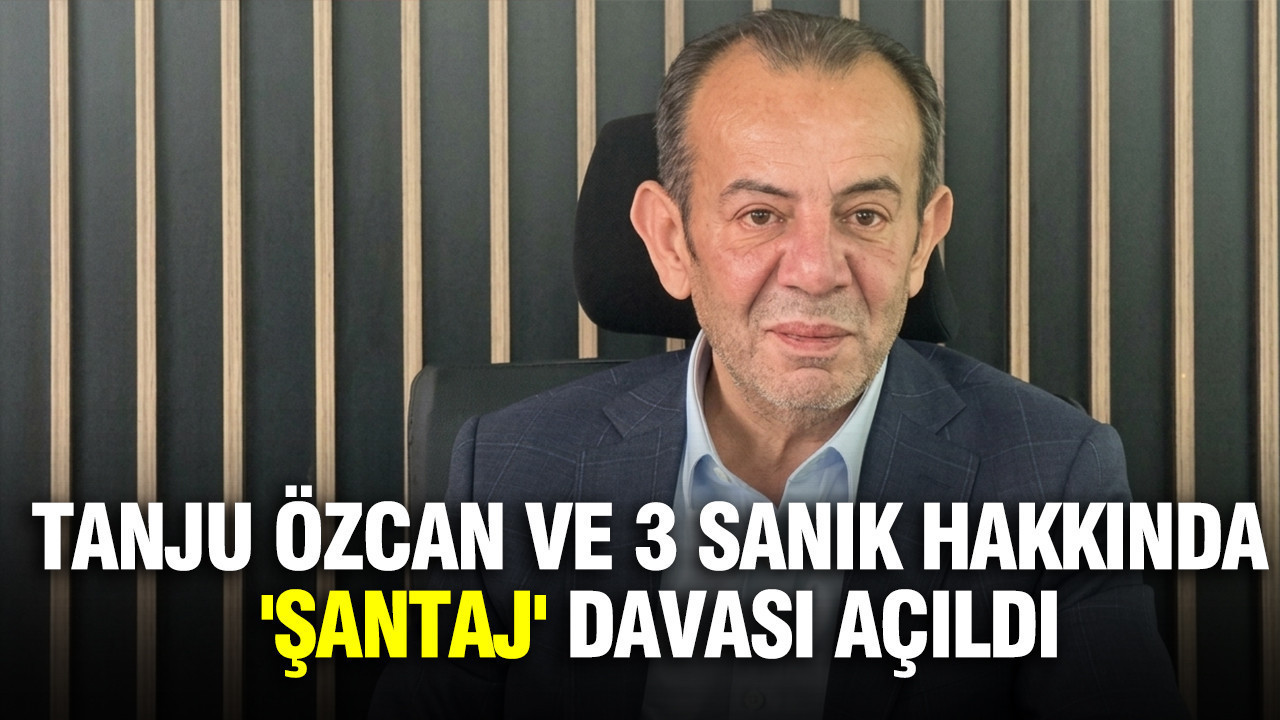 Tanju Özcan ve 3 sanık hakkında 'şantaj' suçundan dava açıldı