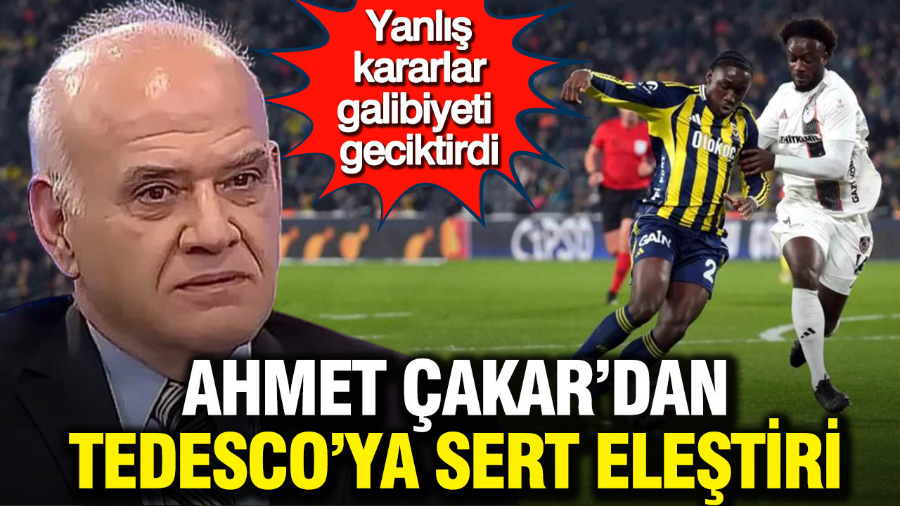 Ahmet Çakar’dan Tedesco'ya sert eleştiri: "Yanlış kararlar galibiyeti geciktirdi"