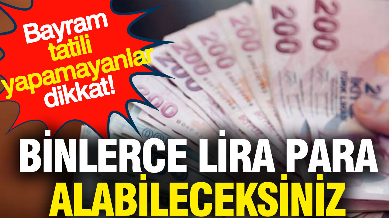 Bayram tatili yapamayanlar dikkat: Binlerce lira para alabileceksiniz