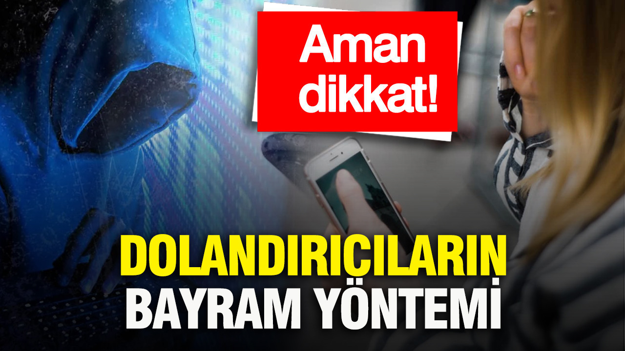 Dolandırıcıların bayram yöntemi: Aman dikkat
