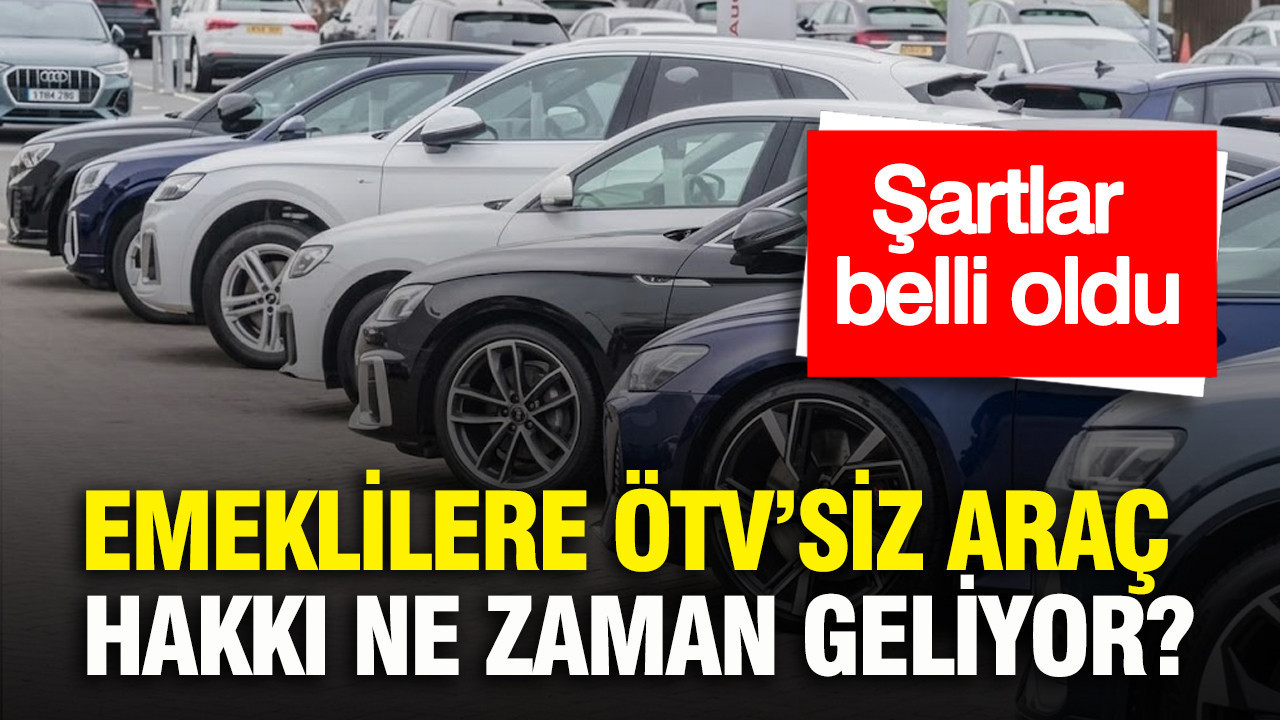Emeklilere ÖTV’siz araç hakkı ne zaman geliyor? Şartlar belli oldu