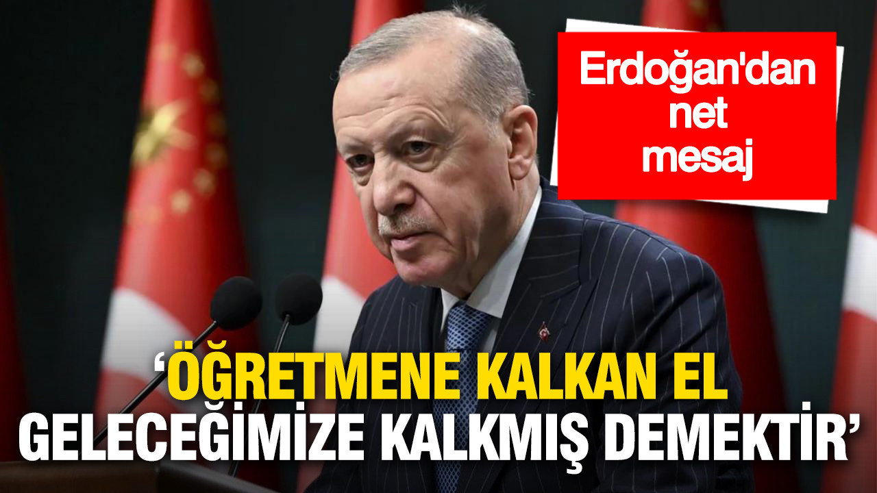 Erdoğan’dan net mesaj: “Öğretmene kalkan el geleceğimize kalkmış demektir”