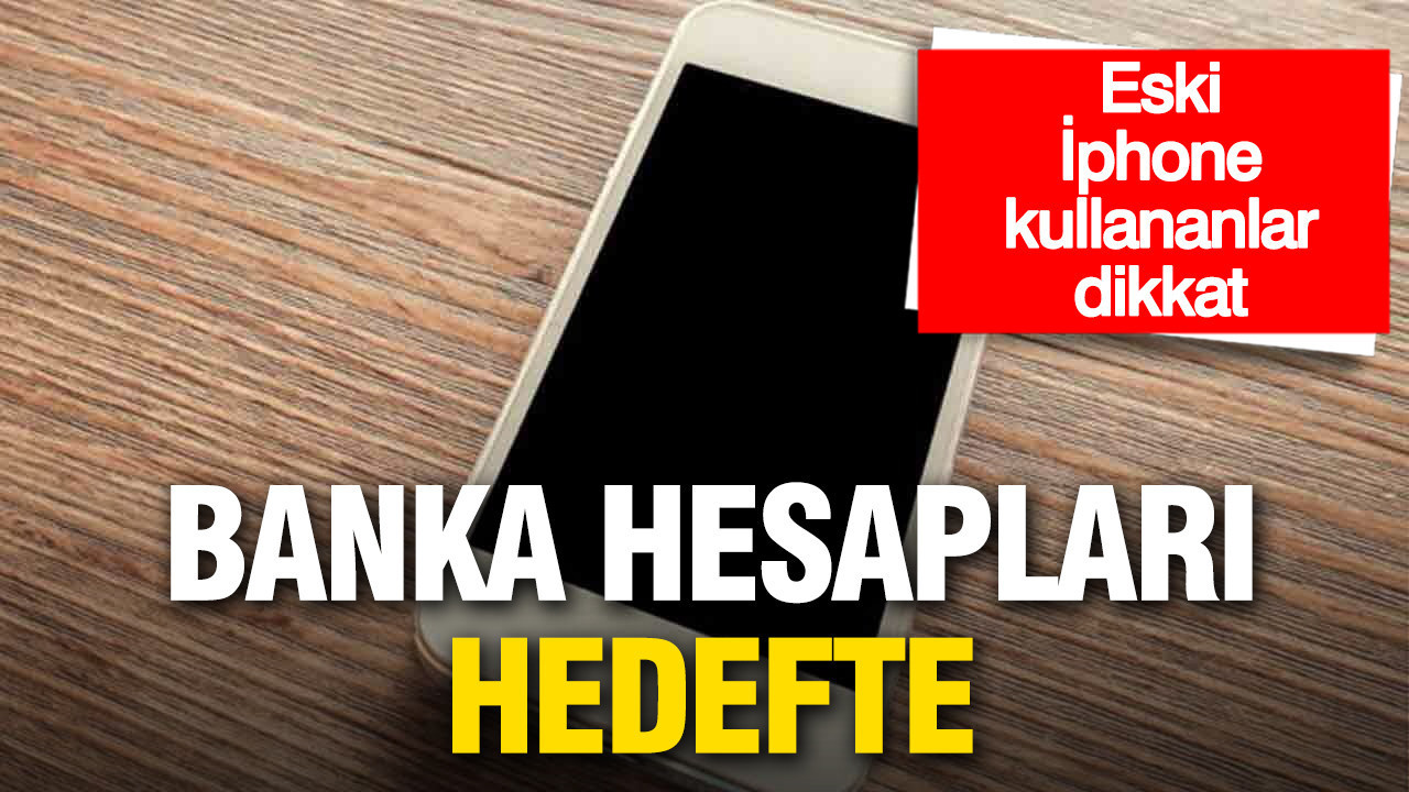Eski iPhone kullananlar dikkat: Banka hesapları hedefte