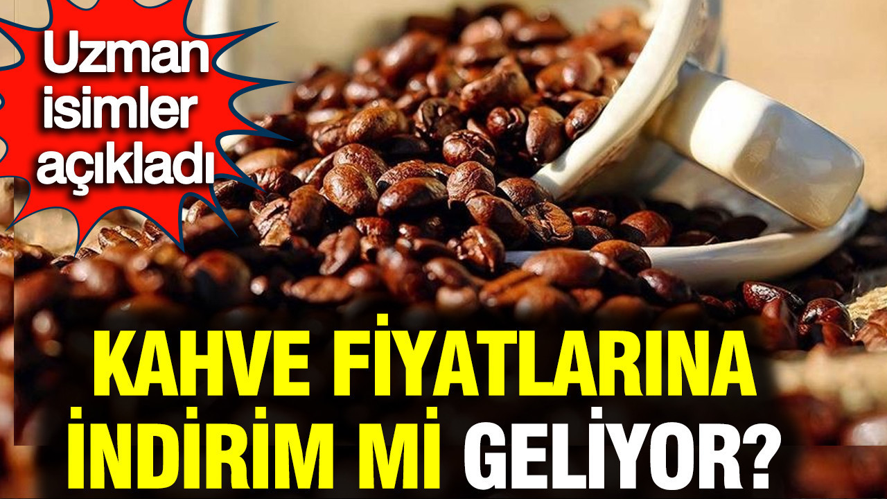 Kahve fiyatlarına indirim mi geliyor? Uzman isimler açıkladı