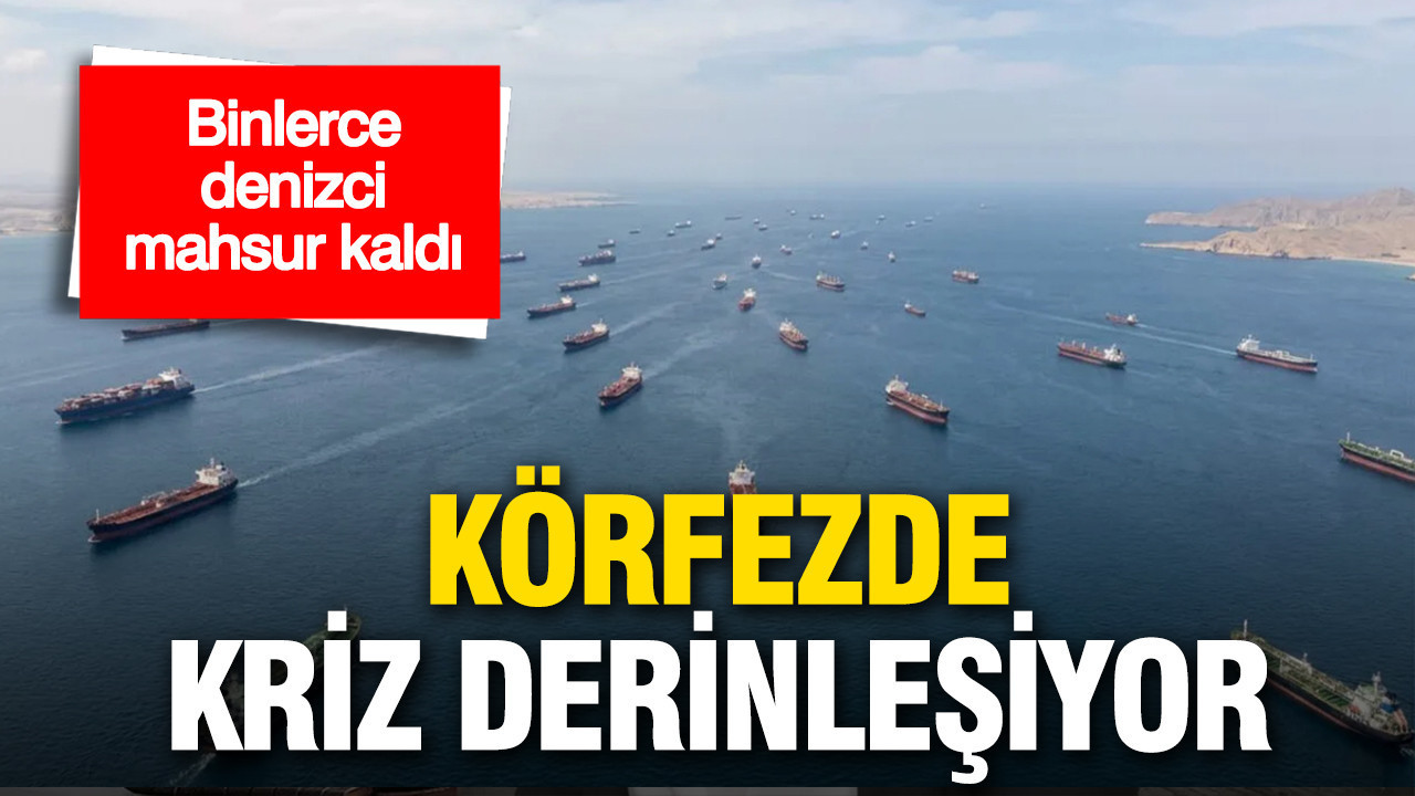 Körfez’de kriz derinleşiyor: Binlerce denizci mahsur vaziyette