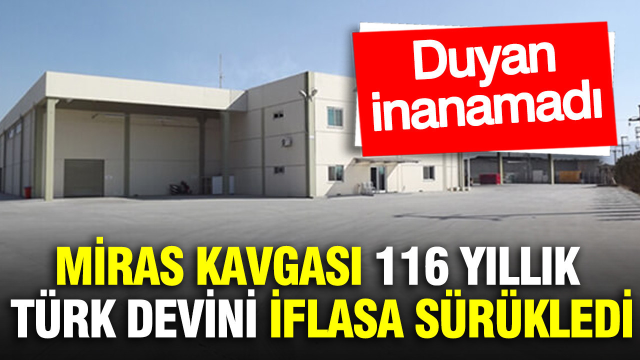 Miras kavgası 116 yıllık Türk devini iflasa sürükledi