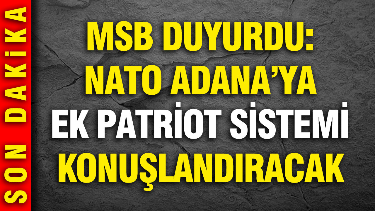 MSB: NATO Adana'ya ek Patriot sistemi konuşlandıracak