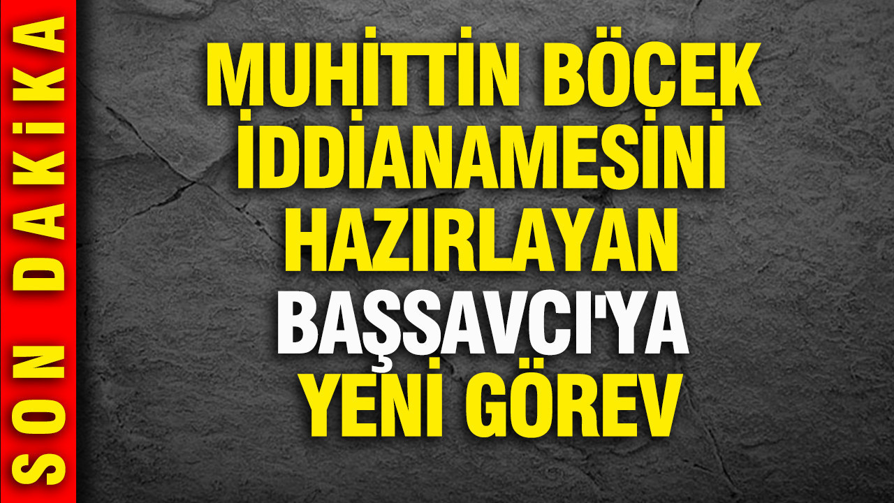 Muhittin Böcek iddianamesini hazırlayan Başsavcı'ya yeni görev