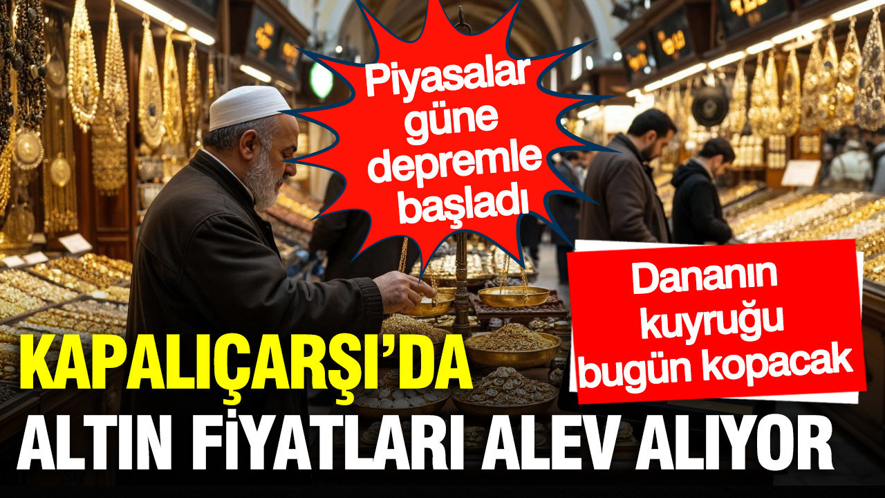 Piyasalar güne depremle başladı: Kapalıçarşı altın fiyatları alev alıyor… Savaş gerilimi ve FED kıskacı