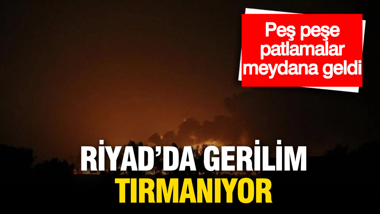 Riyad’da gerilim tırmanıyor: Peş peşe patlamalar meydana geldi