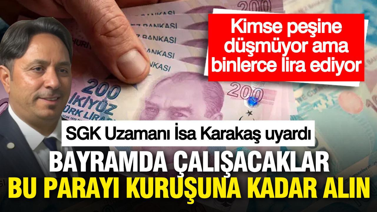SGK Uzmanı İsa Karakaş bayramda çalışacakları uyardı: Kuruşuna kadar alın