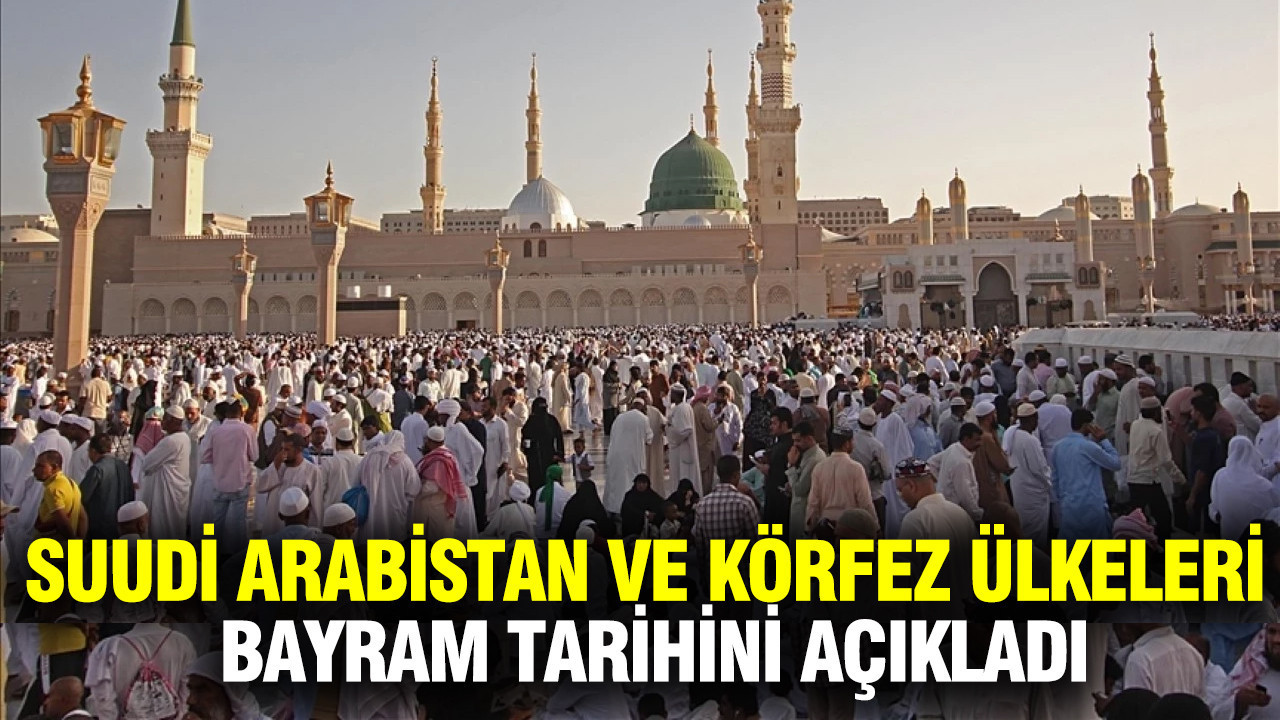 Suudi Arabistan ve Körfez ülkeleri bayram tarihini açıkladı
