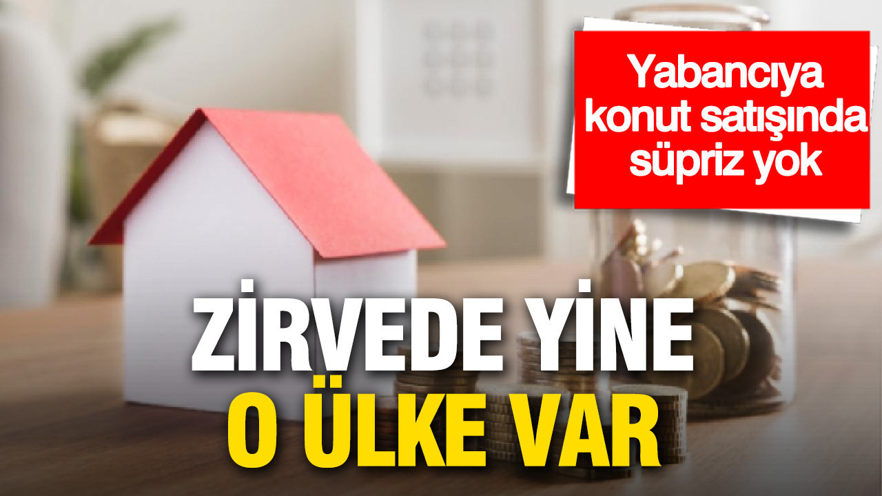 Yabancıya konut satışında sürpriz yok: İlk sıradaki ülke değişmedi