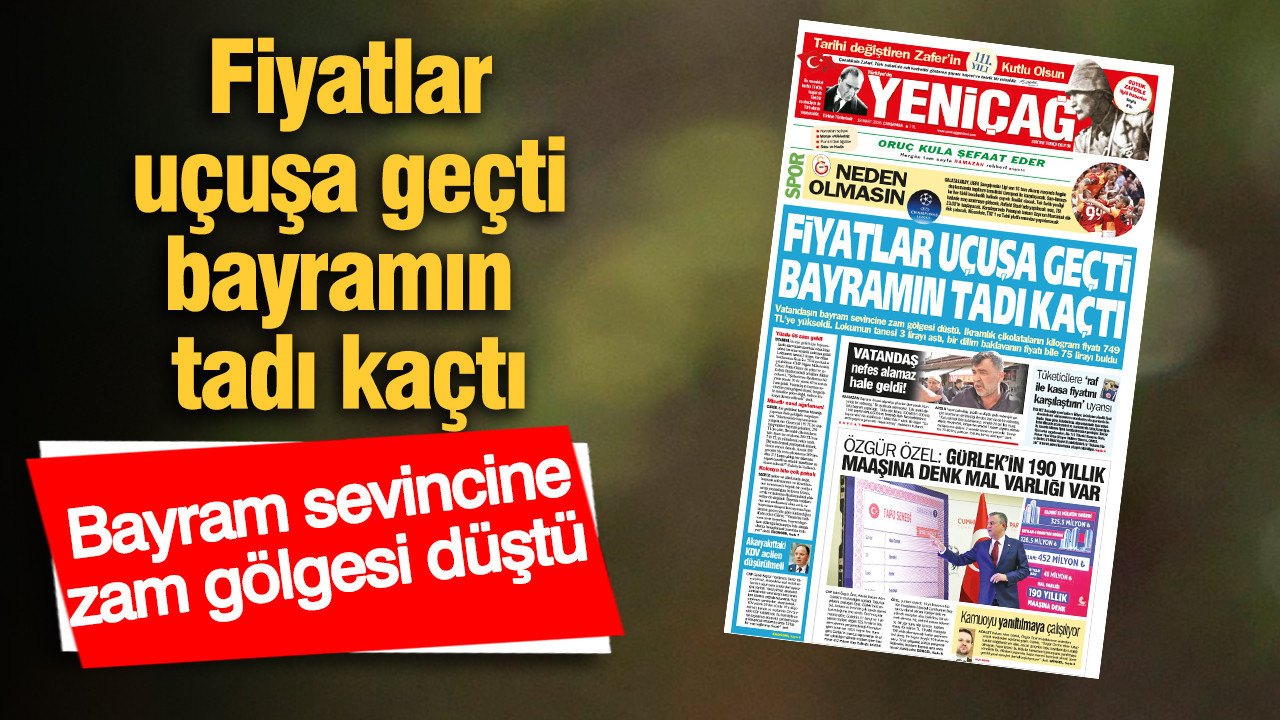 Yeniçağ Gazetesi: Fiyatlar uçuşa geçti bayramın tadı kaçtı