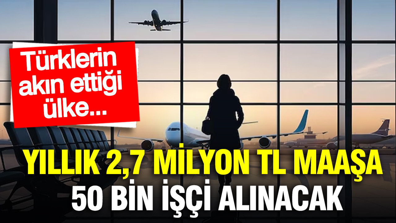 Yıllık 2,7 milyon TL maaşa 50 bin işçi alınacak: Türklerin akın akın gittiği ülke