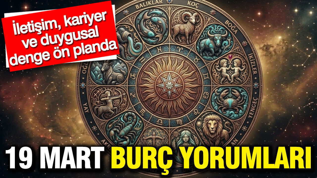19 Mart günlük burç yorumları: İletişim, kariyer ve duygusal denge ön planda
