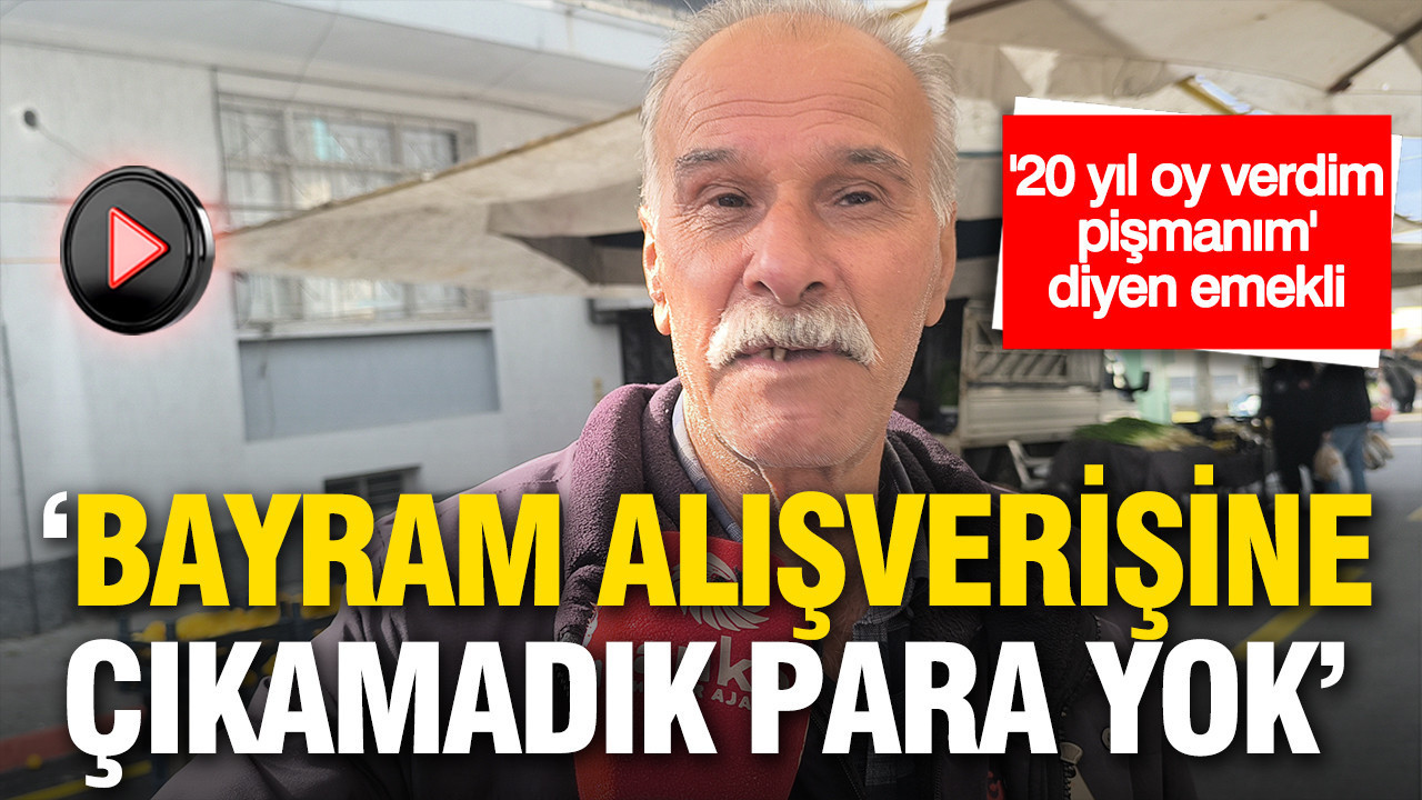 “20 yıl oy verdim, pişmanım” diyen emekli: Bayram alışverişine çıkamadık, para yok