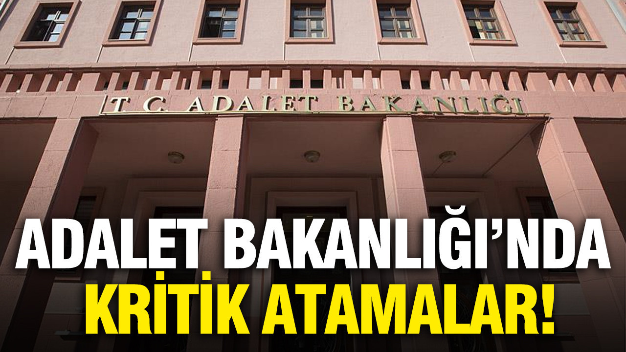 Adalet Bakanlığı’nda kritik atamalar
