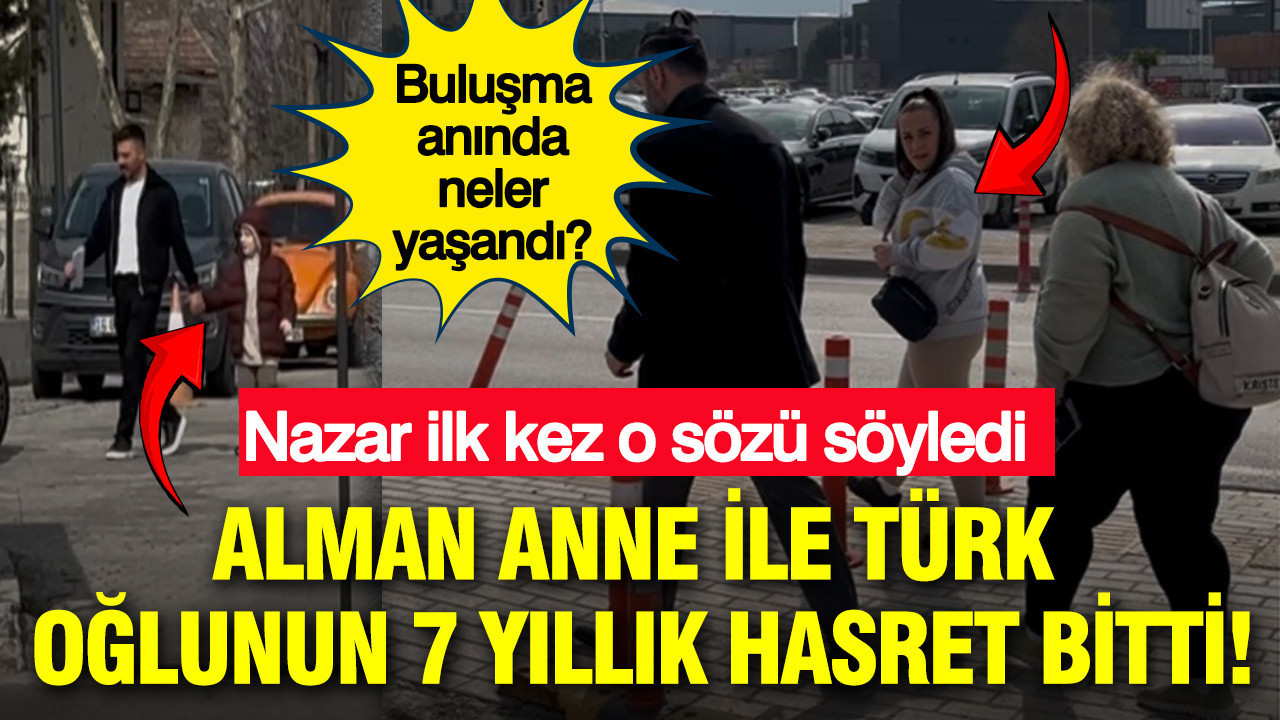 Alman anne ile Türk oğlunun 7 yıllık hasret bitti: Nazar, ilk kez o sözü söyledi: Buluşma anında neler yaşandı?