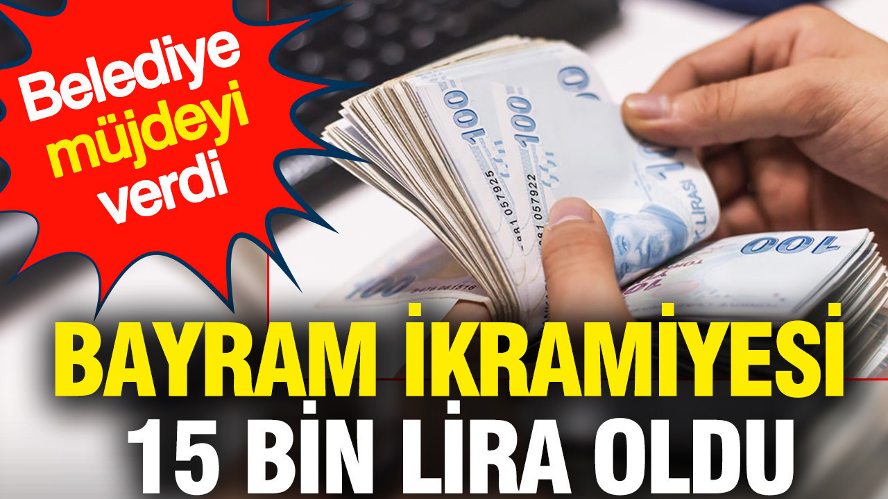 Bayram ikramiyesi 15 bin lira oldu: Belediye müjdeyi verdi