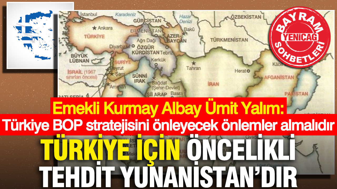 Emekli Kurmay Albay Ümit Yalım: Türkiye BOP stratejisini önleyecek önlemler almalıdır… Türkiye için öncelikli tehdit Yunanistan’dır
