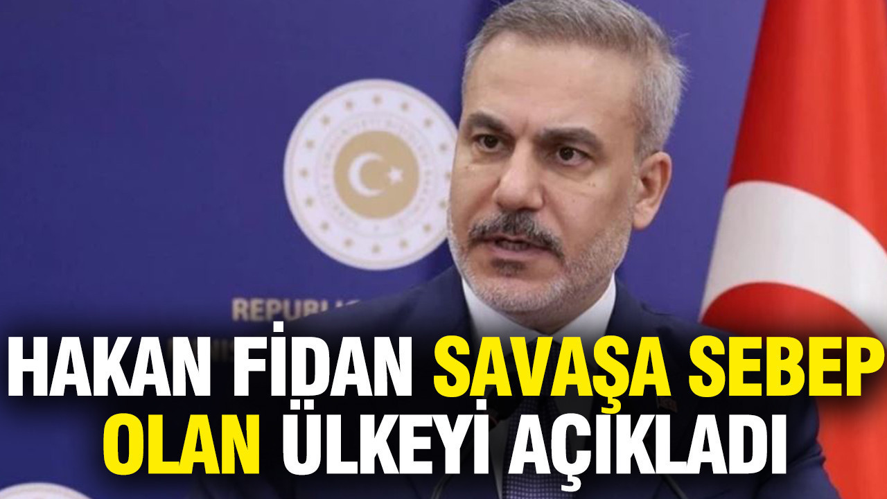 Hakan Fidan savaşa sebep olan ülkeyi açıkladı