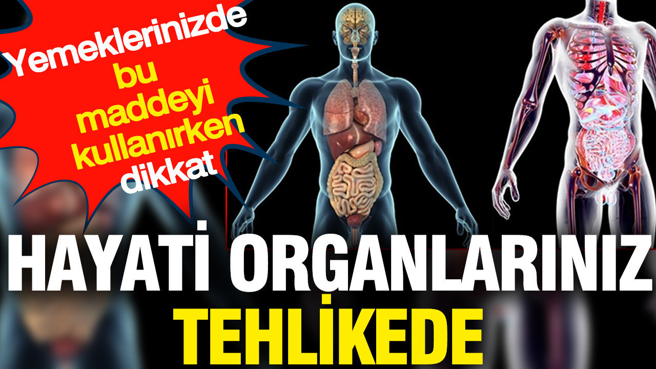 Hayati organlarınız tehlikede: Yemeklerinizde bu maddeyi kullanırken dikkat