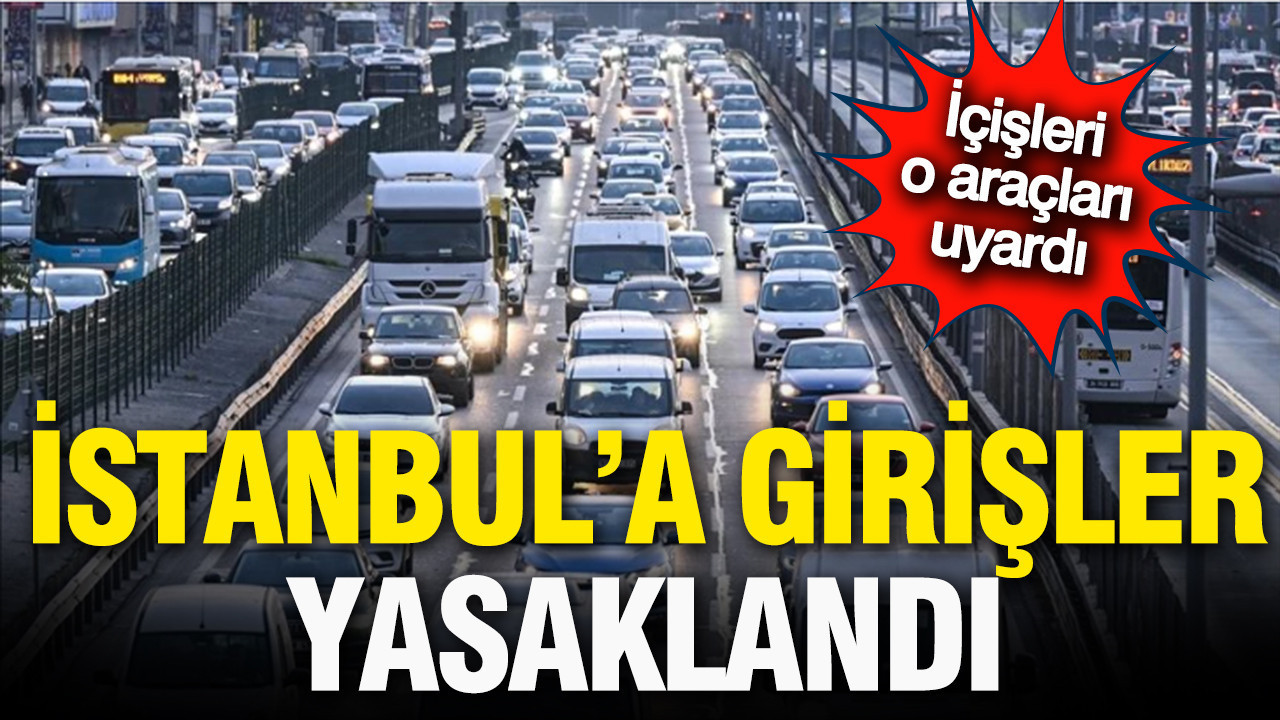 İçişleri o araç sahiplerini net uyardı: İstabbul'a girişler yasaklandı