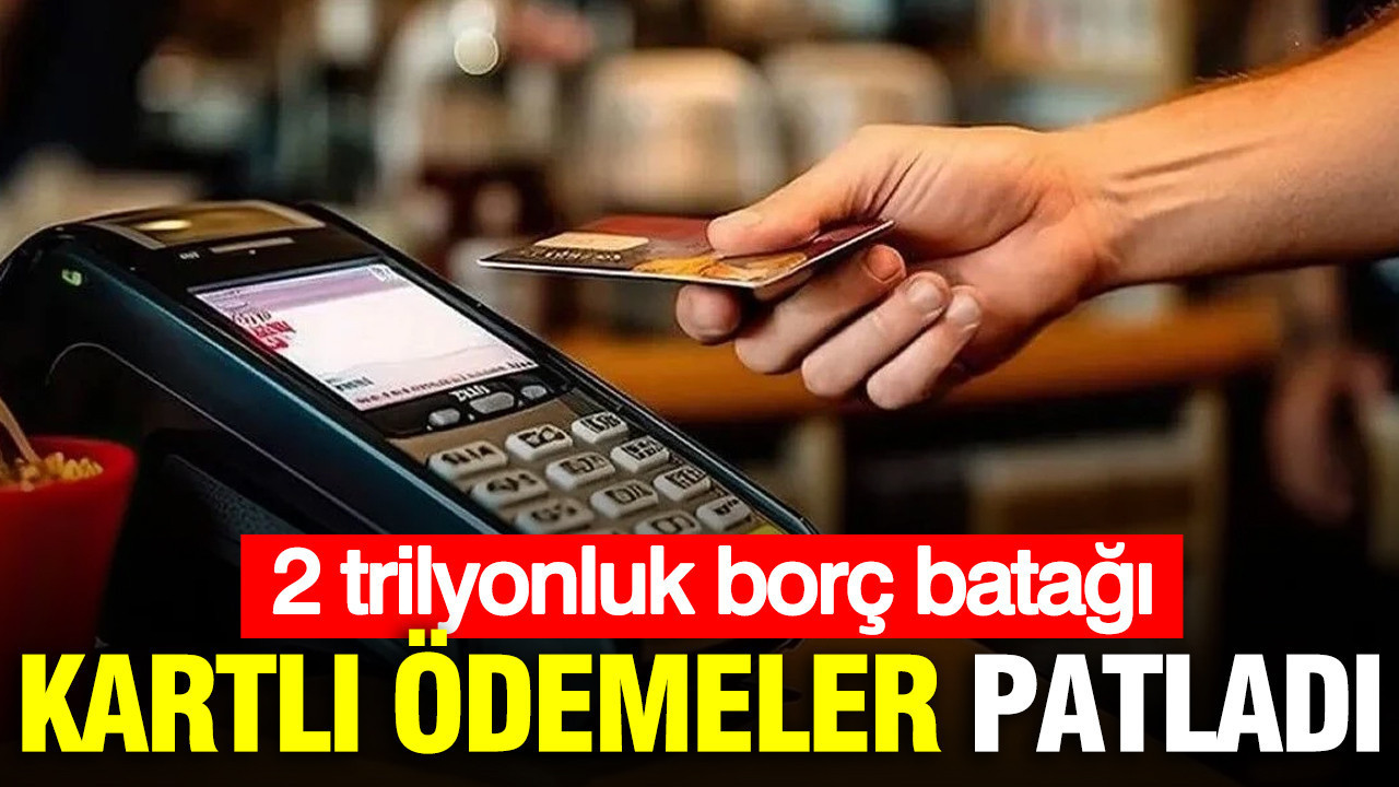 Kartlı ödemeler patladı: 2 trilyonluk borç batağı