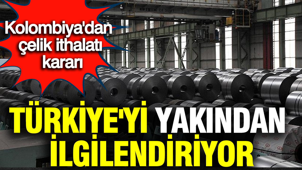 Kolombiya'dan çelik ithalatı kararı: Türkiye'yi yakından ilgilendiriyor