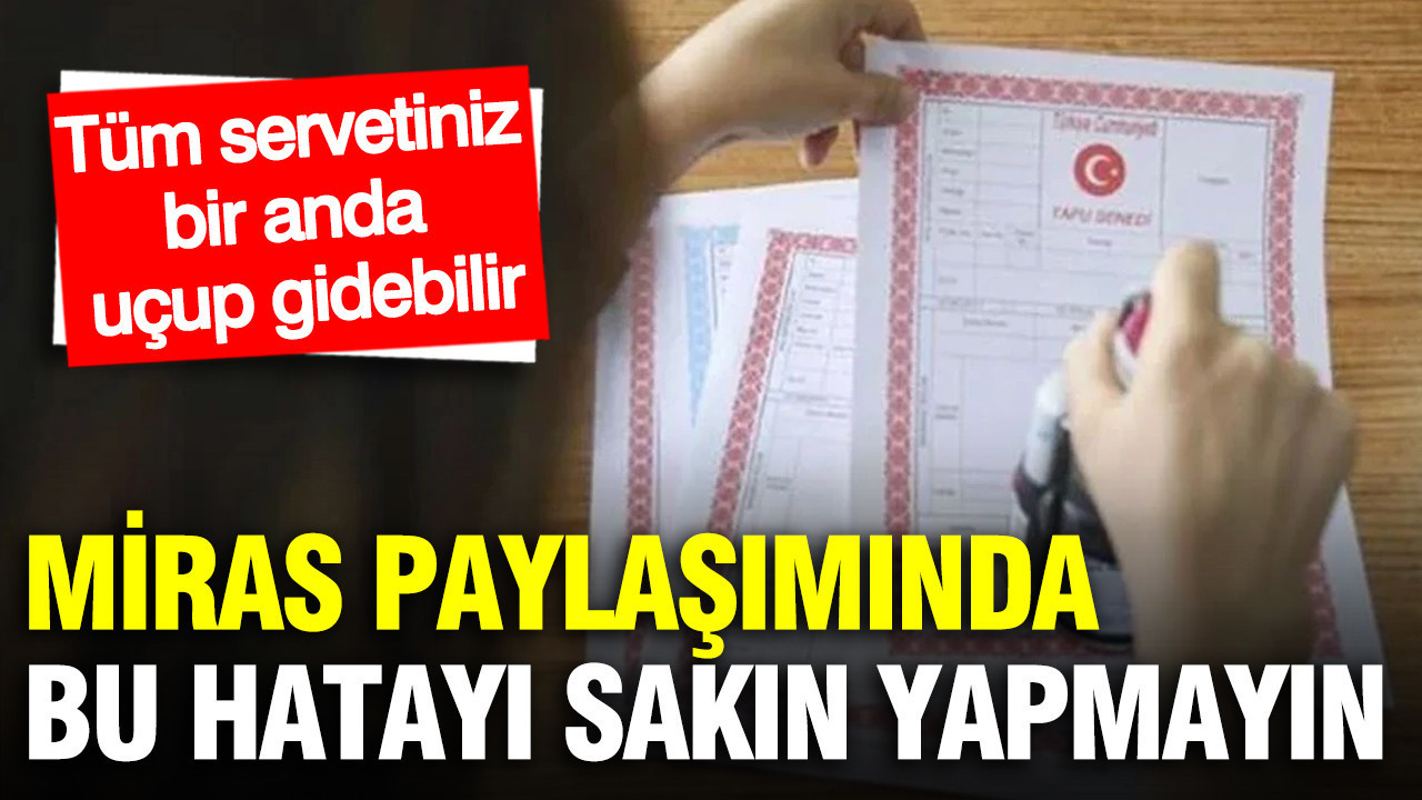 Miras paylaşımında tek bir hamle tüm servetinizi elinizden alabilir: Sakın yapmayın