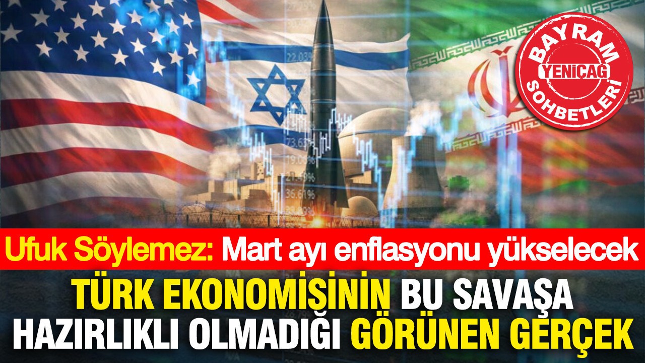 Ufuk söylemez: Mart ayı enflasyonu yükselecek…Türk ekonomisinin bu savaşa hazırlıklı olmadığı görünen gerçek