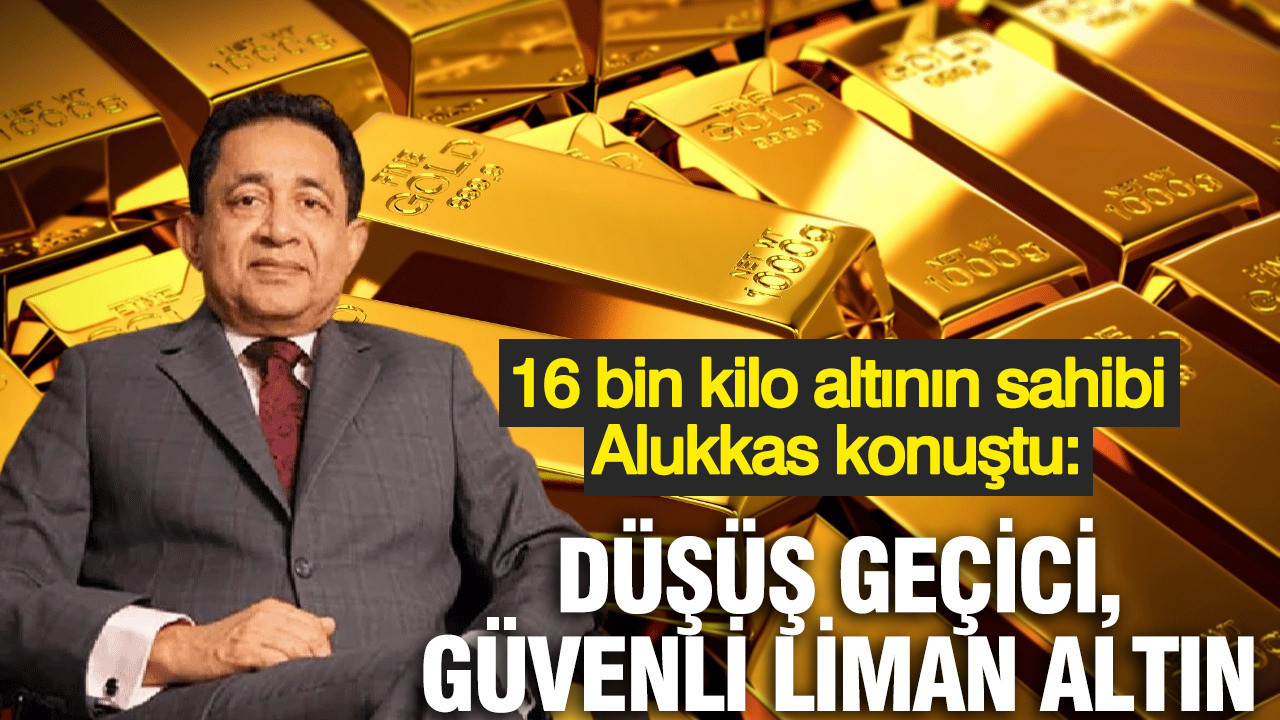 16 bin kilo altının sahibi Alukkas konuştu: Düşüş geçici, güvenli liman altın