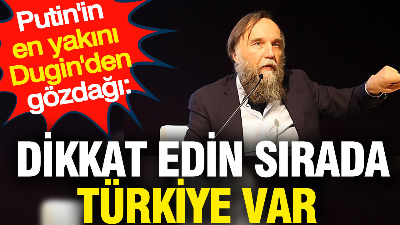 'Dikkat edin sırada Türkiye var' Putin'in en yakını Dugin'den gözdağı